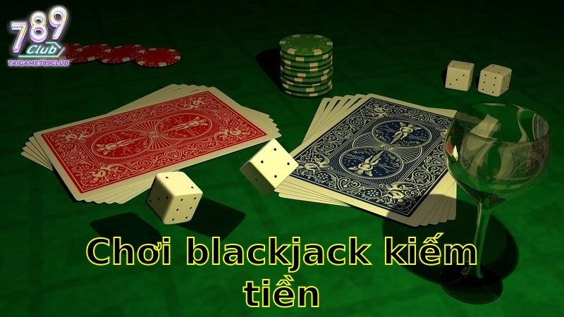 Chơi Blackjack Kiếm Tiền – Chiến Lược Và Thủ Thuật 2025